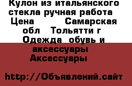 Кулон из итальянского стекла,ручная работа › Цена ­ 490 - Самарская обл., Тольятти г. Одежда, обувь и аксессуары » Аксессуары   